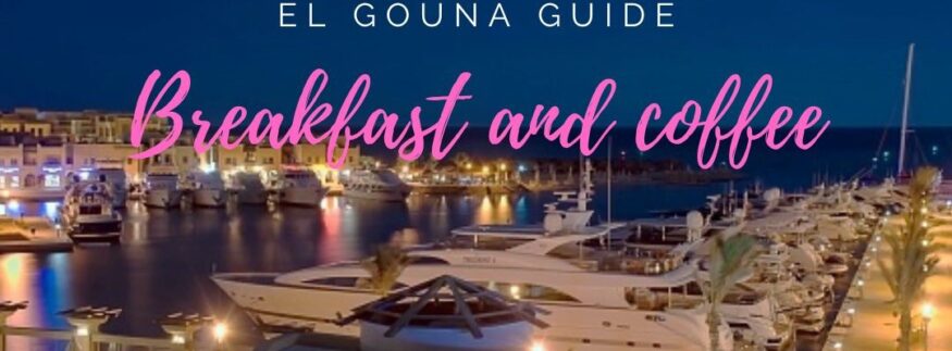 Your El Gouna Guide For Breakfast And Coffee